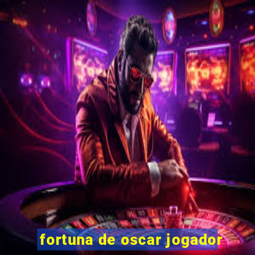 fortuna de oscar jogador